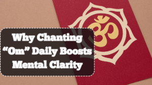Why Chanting “Om” Daily Boosts Mental Clarity – A Scientific and Spiritual View