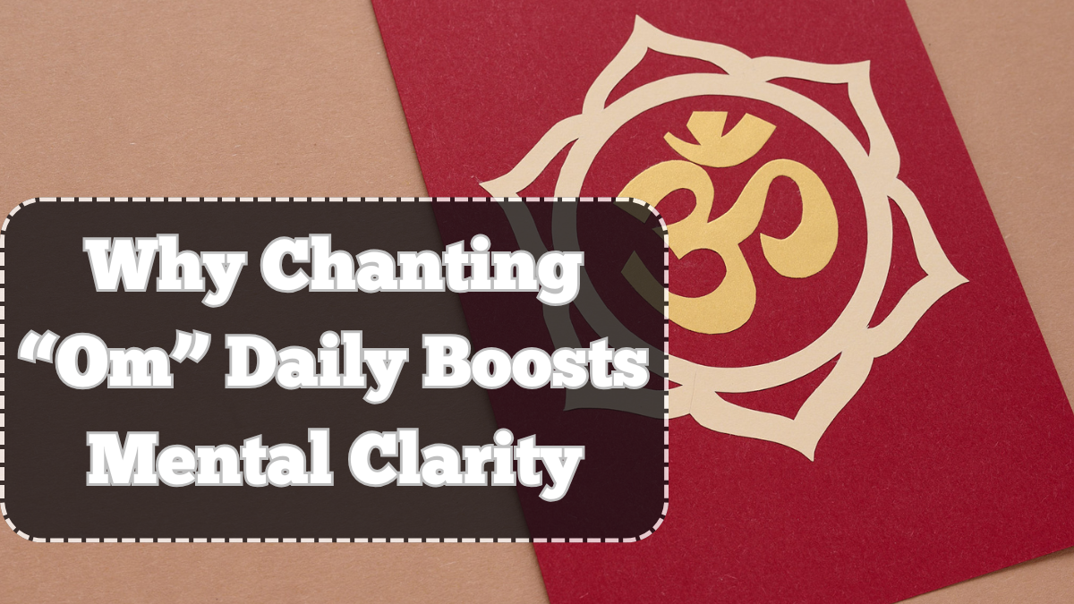 Why Chanting “Om” Daily Boosts Mental Clarity – A Scientific and Spiritual View