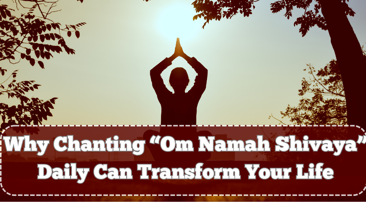 Why Chanting “Om Namah Shivaya” Daily Can Transform Your Life