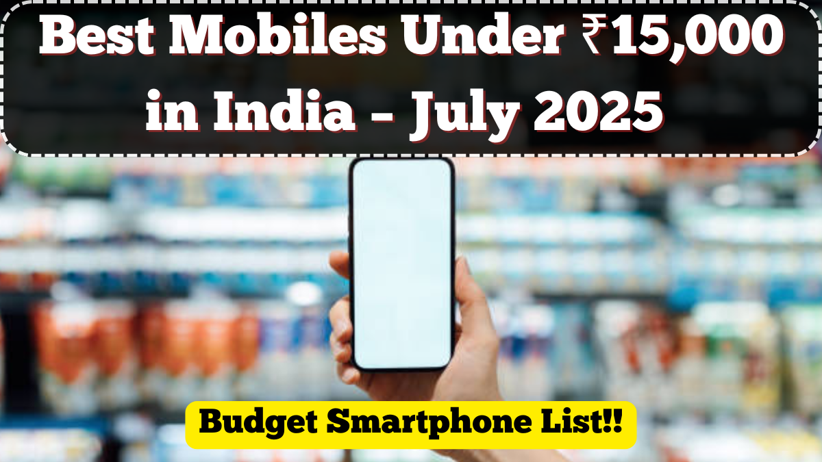 Best Mobiles Under ₹15,000 in India – July 2025 Budget Smartphone List