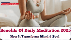 Benefits Of Daily Meditation 2025 – How It Transforms Mind & Soul