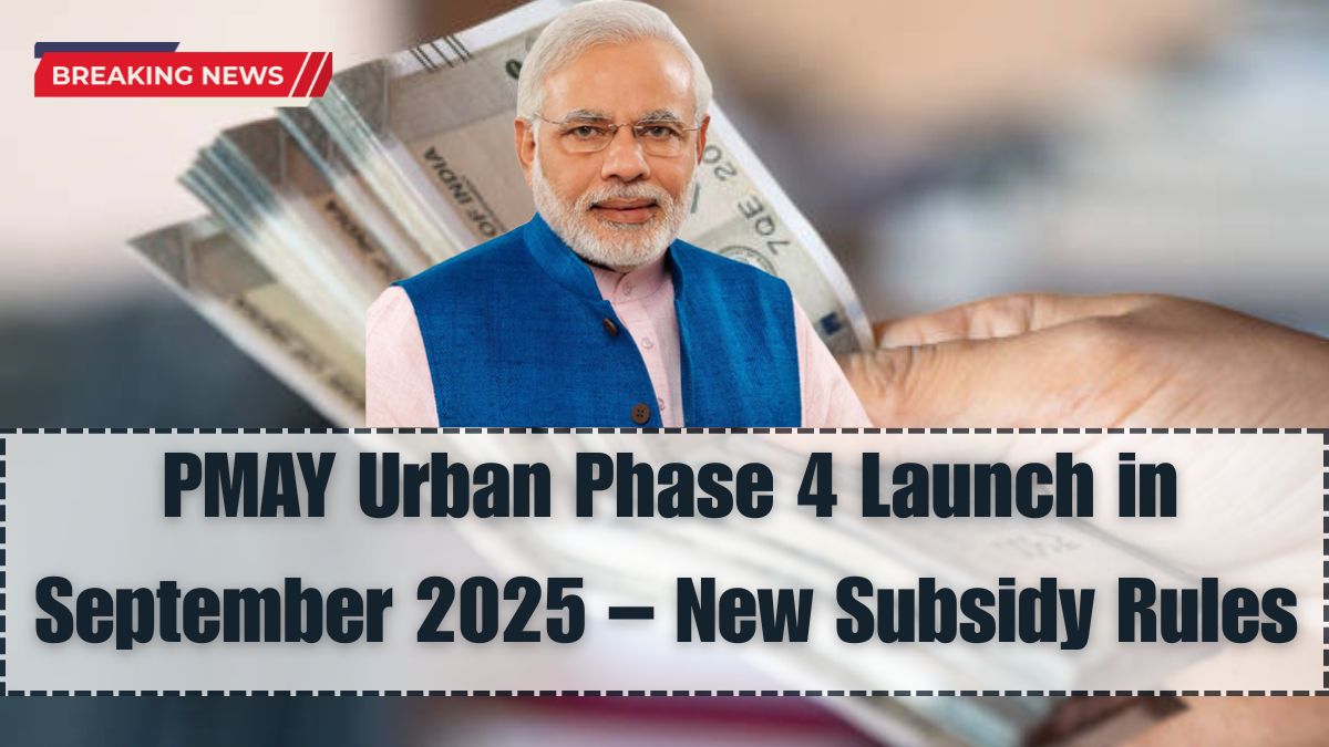 PMAY Urban Phase 4 Launch in September 2025 – New Subsidy Rules & Application Guide